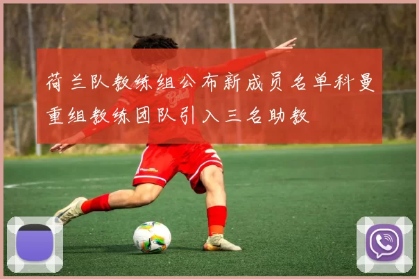 荷兰队教练组公布新成员名单科曼重组教练团队引入三名助教
