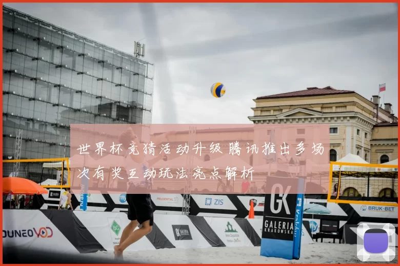 世界杯竞猜活动升级 腾讯推出多场次有奖互动玩法亮点解析