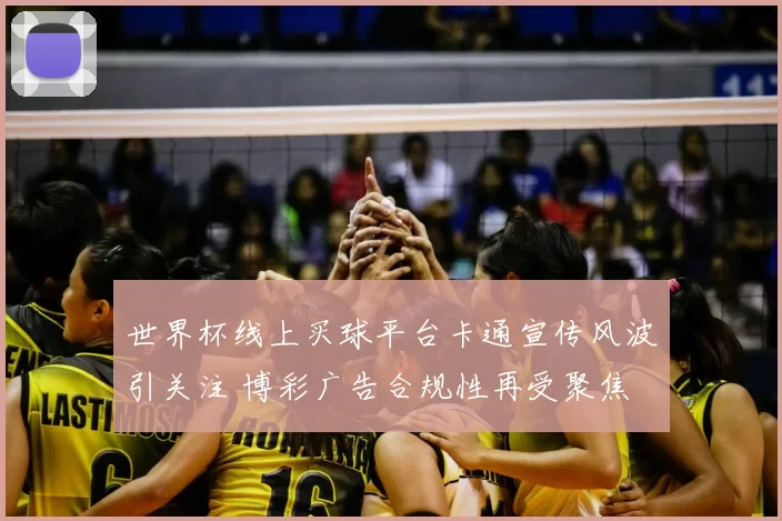 世界杯线上买球平台卡通宣传风波引关注 博彩广告合规性再受聚焦