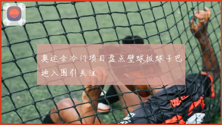 奥运会冷门项目盘点壁球板球卡巴迪入围引关注
