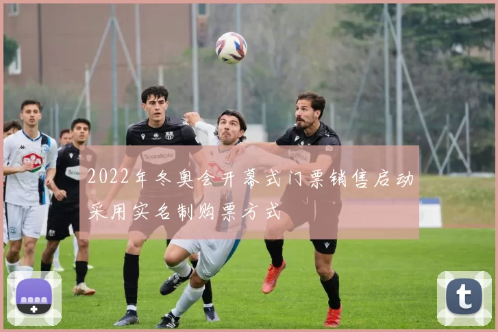 2022年冬奥会开幕式门票销售启动采用实名制购票方式