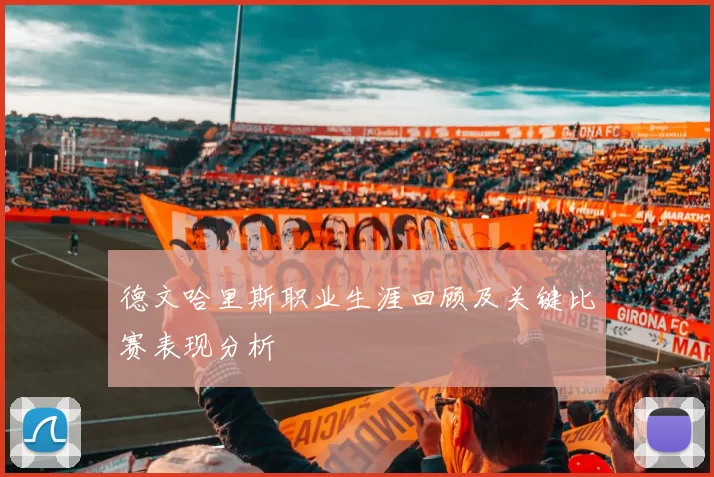 德文哈里斯职业生涯回顾及关键比赛表现分析