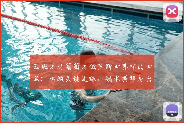 西班牙对葡萄牙俄罗斯世界杯的回放：回顾关键进球、战术调整与出线看点