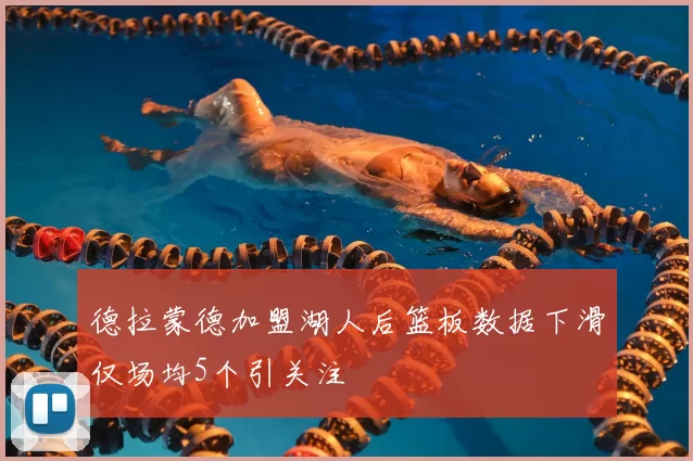 德拉蒙德加盟湖人后篮板数据下滑仅场均5个引关注