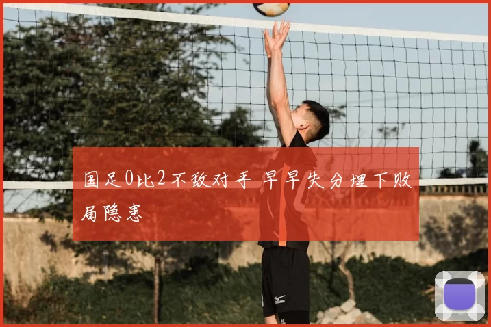国足0比2不敌对手 早早失分埋下败局隐患