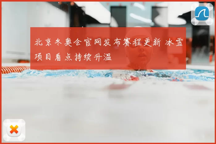 北京冬奥会官网发布赛程更新 冰雪项目看点持续升温