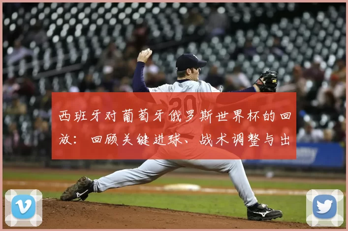 西班牙对葡萄牙俄罗斯世界杯的回放：回顾关键进球、战术调整与出线看点