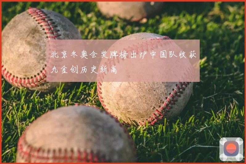 北京冬奥会奖牌榜出炉中国队收获九金创历史新高