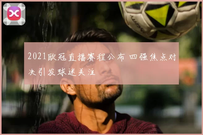 2021欧冠直播赛程公布 四强焦点对决引发球迷关注