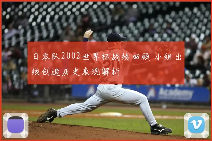 日本队2002世界杯战绩回顾 小组出线创造历史表现解析