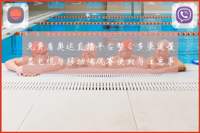 免费看奥运直播平台整合多渠道覆盖电视与移动端观赛便利与注意事项