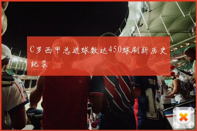 C罗西甲总进球数达450球刷新历史纪录