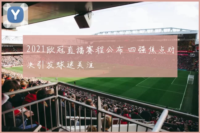 2021欧冠直播赛程公布 四强焦点对决引发球迷关注