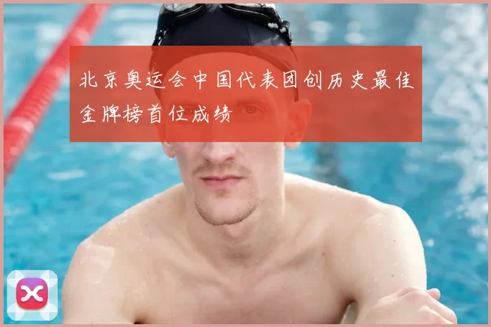 北京奥运会中国代表团创历史最佳金牌榜首位成绩