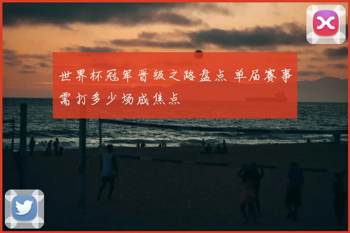 世界杯冠军晋级之路盘点 单届赛事需打多少场成焦点