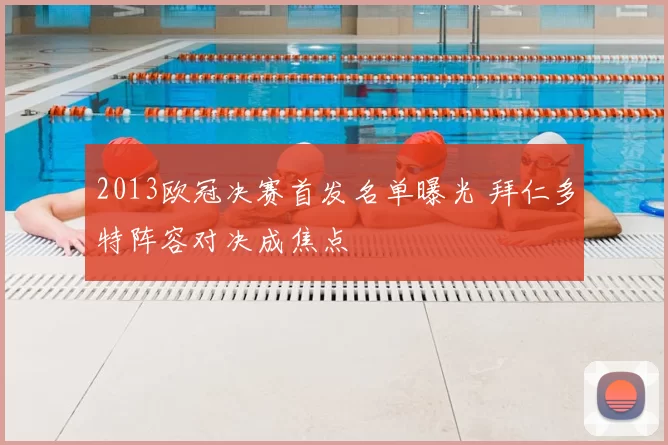 2013欧冠决赛首发名单曝光 拜仁多特阵容对决成焦点