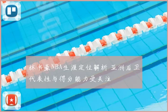 林书豪NBA生涯定位解析 亚洲后卫代表性与得分能力受关注