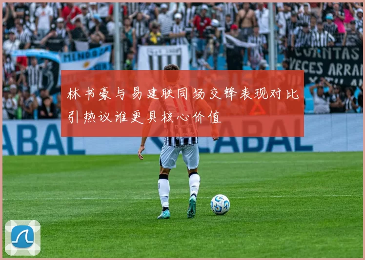 林书豪与易建联同场交锋表现对比引热议谁更具核心价值