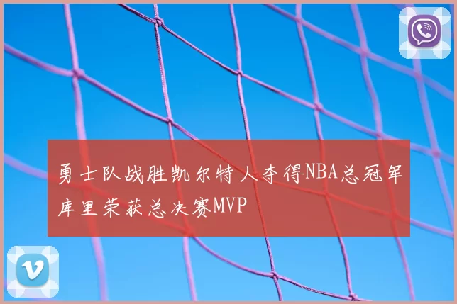 勇士队战胜凯尔特人夺得NBA总冠军库里荣获总决赛MVP