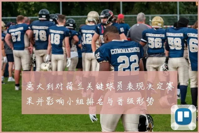 意大利对荷兰关键球员表现决定赛果并影响小组排名与晋级形势