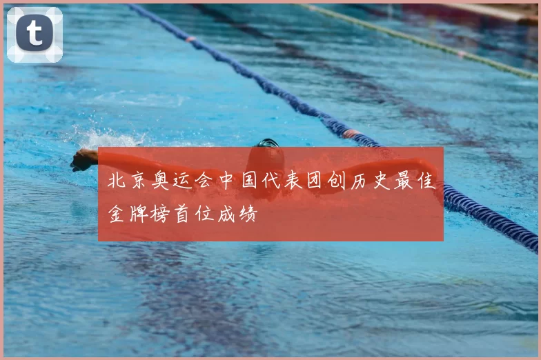 北京奥运会中国代表团创历史最佳金牌榜首位成绩