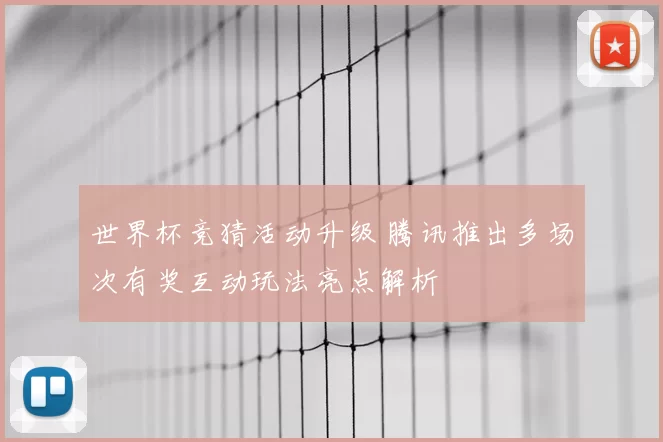 世界杯竞猜活动升级 腾讯推出多场次有奖互动玩法亮点解析