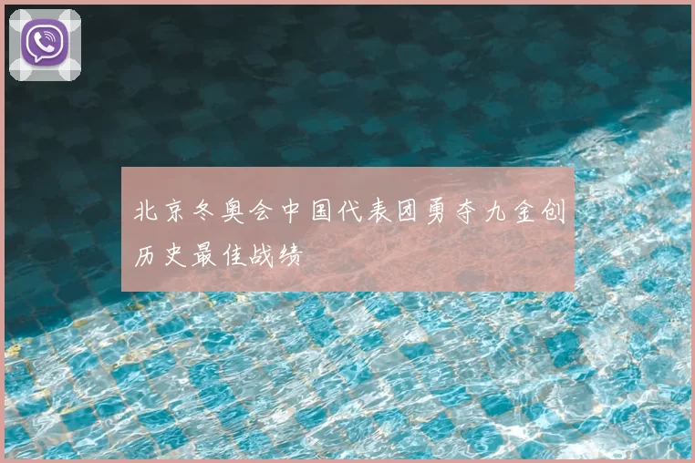 北京冬奥会中国代表团勇夺九金创历史最佳战绩